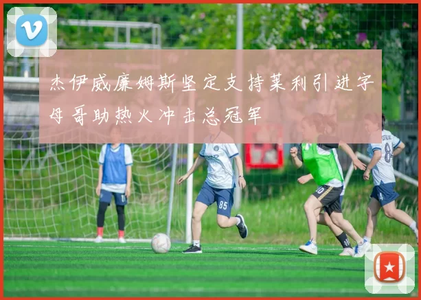 杰伊威廉姆斯坚定支持莱利引进字母哥助热火冲击总冠军