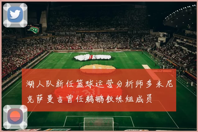 湖人队新任篮球运营分析师多米尼克萨曼吉曾任鹈鹕教练组成员