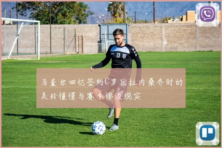 马奎尔回忆签约C罗瓦拉内桑乔时的美好憧憬与赛季惨淡现实
