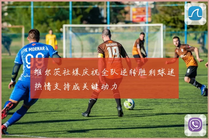 维尔茨社媒庆祝全队逆转胜利球迷热情支持成关键动力